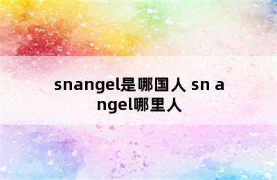 snangel是哪国人 sn angel哪里人